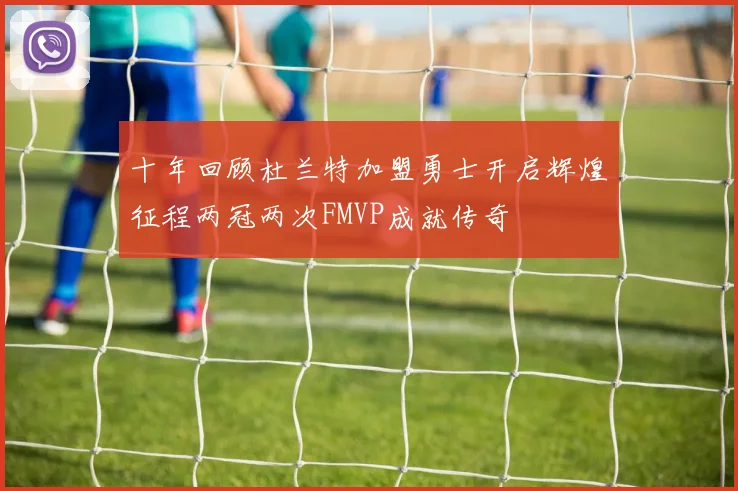 十年回顾杜兰特加盟勇士开启辉煌征程两冠两次FMVP成就传奇