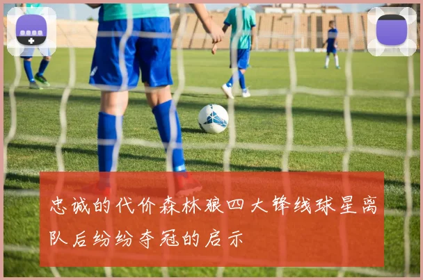 忠诚的代价森林狼四大锋线球星离队后纷纷夺冠的启示