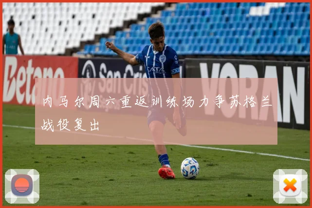 内马尔周六重返训练场力争苏格兰战役复出